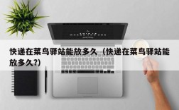 快递在菜鸟驿站能放多久（快递在菜鸟驿站能放多久?）