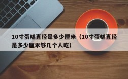 10寸蛋糕直径是多少厘米（10寸蛋糕直径是多少厘米够几个人吃）