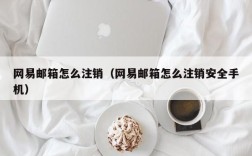 网易邮箱怎么注销（网易邮箱怎么注销安全手机）