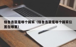 格鲁吉亚是哪个国家（格鲁吉亚是哪个国家位置在哪里）