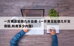 一斤黄豆能做几斤豆腐（一斤黄豆能做几斤豆腐脑,和用多少内脂）