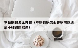 不锈钢锅怎么开锅（不锈钢锅怎么开锅可以达到不粘锅的效果）