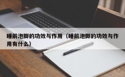 睡前泡脚的功效与作用（睡前泡脚的功效与作用有什么）