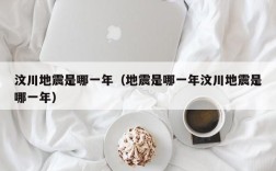 汶川地震是哪一年（地震是哪一年汶川地震是哪一年）