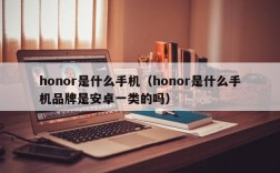 honor是什么手机（honor是什么手机品牌是安卓一类的吗）