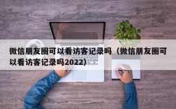 微信朋友圈可以看访客记录吗（微信朋友圈可以看访客记录吗2022）