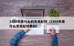 1998年属什么的生肖配对（1998年属什么生肖配对男的）