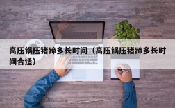 高压锅压猪蹄多长时间（高压锅压猪蹄多长时间合适）