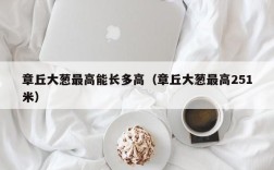 章丘大葱最高能长多高（章丘大葱最高251米）