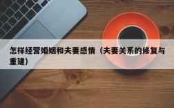 怎样经营婚姻和夫妻感情（夫妻关系的修复与重建）