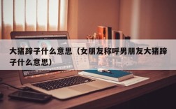 大猪蹄子什么意思（女朋友称呼男朋友大猪蹄子什么意思）