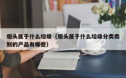 烟头属于什么垃圾（烟头属于什么垃圾分类类别的产品有哪些）