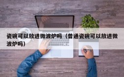 瓷碗可以放进微波炉吗（普通瓷碗可以放进微波炉吗）