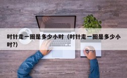 时针走一圈是多少小时（时针走一圈是多少小时?）