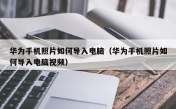华为手机照片如何导入电脑（华为手机照片如何导入电脑视频）
