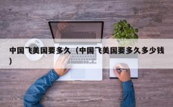 中国飞美国要多久（中国飞美国要多久多少钱）