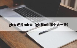 gb大还是mb大（gb和mb哪个大一些）