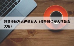 领导排位左大还是右大（领导排位左大还是右大呢）