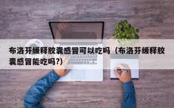 布洛芬缓释胶囊感冒可以吃吗（布洛芬缓释胶囊感冒能吃吗?）