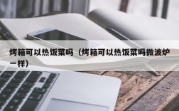 烤箱可以热饭菜吗（烤箱可以热饭菜吗微波炉一样）