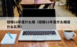 结婚12年是什么婚（结婚12年是什么婚送什么礼物）