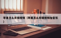 苹果怎么剪辑视频（苹果怎么剪辑视频加音乐）