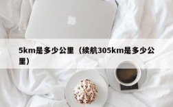 5km是多少公里（续航305km是多少公里）