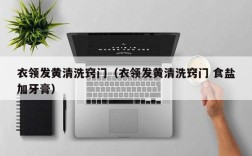 衣领发黄清洗窍门（衣领发黄清洗窍门 食盐加牙膏）