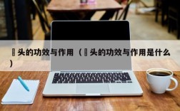 藠头的功效与作用（藠头的功效与作用是什么）