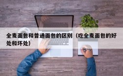 全麦面包和普通面包的区别（吃全麦面包的好处和坏处）