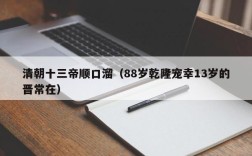 清朝十三帝顺口溜（88岁乾隆宠幸13岁的晋常在）