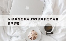 tcl洗衣机怎么用（TCL洗衣机怎么用全自动波轮）