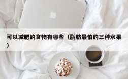可以减肥的食物有哪些（脂肪最怕的三种水果）