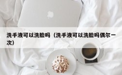 洗手液可以洗脸吗（洗手液可以洗脸吗偶尔一次）