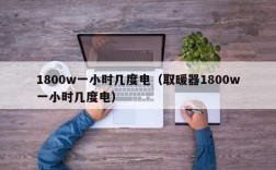 1800w一小时几度电（取暖器1800w一小时几度电）