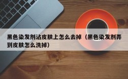 黑色染发剂沾皮肤上怎么去掉（黑色染发剂弄到皮肤怎么洗掉）