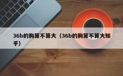 36b的胸算不算大（36b的胸算不算大知乎）