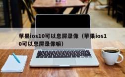 苹果ios10可以息屏录像（苹果ios10可以息屏录像嘛）