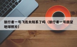 旅行者一号飞出太阳系了吗（旅行者一号回望地球照片）
