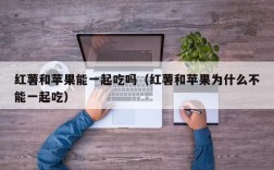 红薯和苹果能一起吃吗（红薯和苹果为什么不能一起吃）