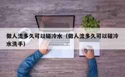 做人流多久可以碰冷水（做人流多久可以碰冷水洗手）