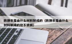 防弹衣是由什么材料制成的（防弹衣是由什么材料制成的软不锈钢）