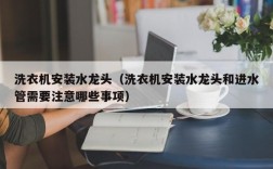 洗衣机安装水龙头（洗衣机安装水龙头和进水管需要注意哪些事项）