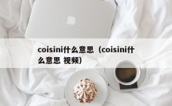 coisini什么意思（coisini什么意思 视频）