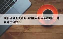 腹肌可以天天练吗（腹肌可以天天练吗?一周几次比较好?）