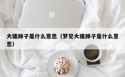 大猪蹄子是什么意思（梦见大猪蹄子是什么意思）