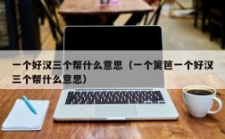一个好汉三个帮什么意思（一个篱笆一个好汉三个帮什么意思）