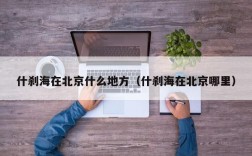 什刹海在北京什么地方（什刹海在北京哪里）