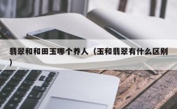 翡翠和和田玉哪个养人（玉和翡翠有什么区别）