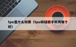 tpu是什么材质（tpu和硅胶手机壳哪个好）